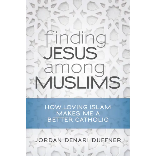 Finding Jesus Among Muslims: How Loving Islam Makes Me a Better Catholic