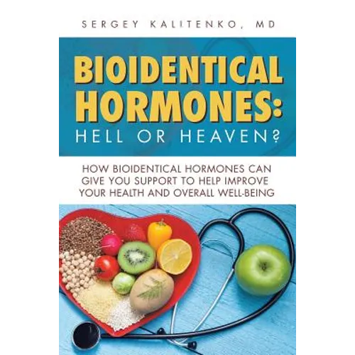Bioidentical Hormones: Hell or Heaven?: How Bioidentical Hormones Can Give You Support to Help Improve Your Health and Overall Well-Being