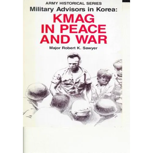 Military Advisors in Korea: KMAG in Peace and War