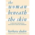 The Woman Beneath the Skin: A Doctor's Patients in Eighteenth-Century Germany