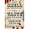 The Smell of Battle, the Taste of Siege: A Sensory History of the Civil War