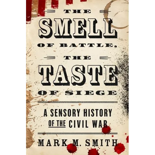 The Smell of Battle, the Taste of Siege: A Sensory History of the Civil War