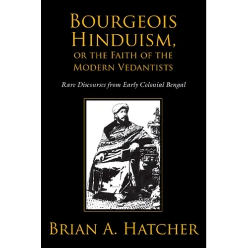 Bourgeois Hinduism, or Faith of the Modern Vedantists: Rare Discourses from Early Colonial Bengal