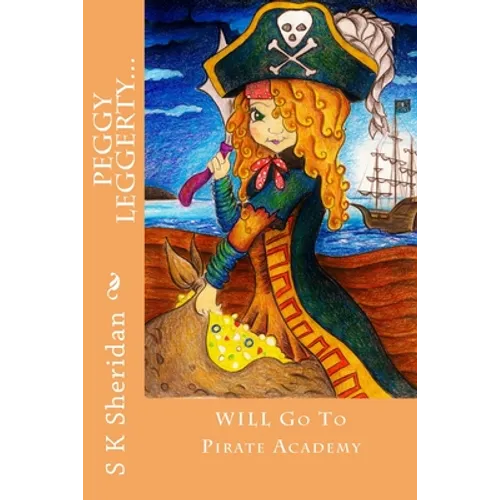 Peggy Leggerty WILL Go To Pirate Academy: A Hornswaggling Pirate Adventure for 7 - 11 Year Olds