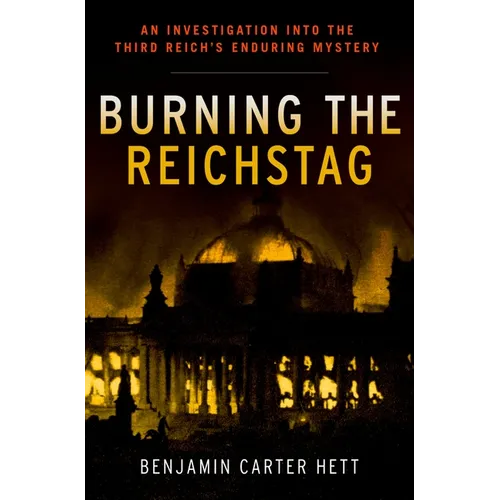 Burning the Reichstag: An Investigation Into the Third Reich's Enduring Mystery