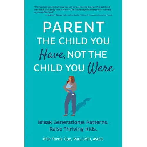 Parent the Child You Have, Not the Child You Were: Break Generational Patterns. Raise Thriving Kids.