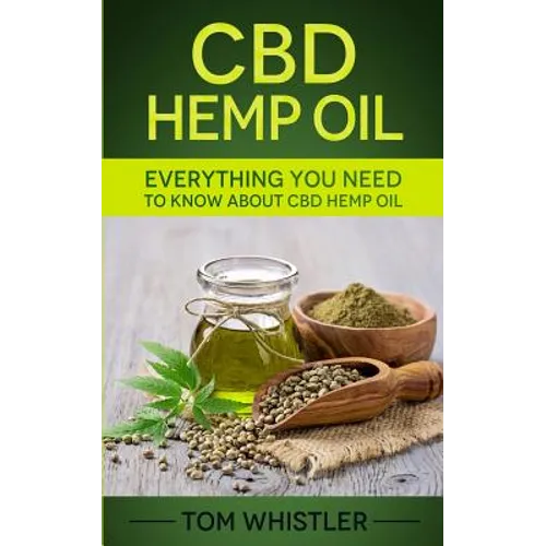 CBD Hemp Oil: Everything You Need to Know About CBD Hemp Oil - The Complete Beginner's Guide