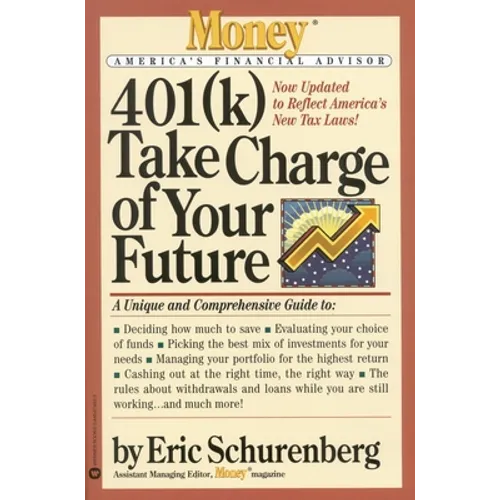 401(k) Take Charge of Your Future: A Unique and Comprehensive Guide to Getting the Most Out of Your Retirement Plans