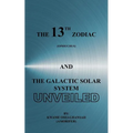 The 13th Zodiac (Ophiuchus and the Galactic Solar System Unveiled