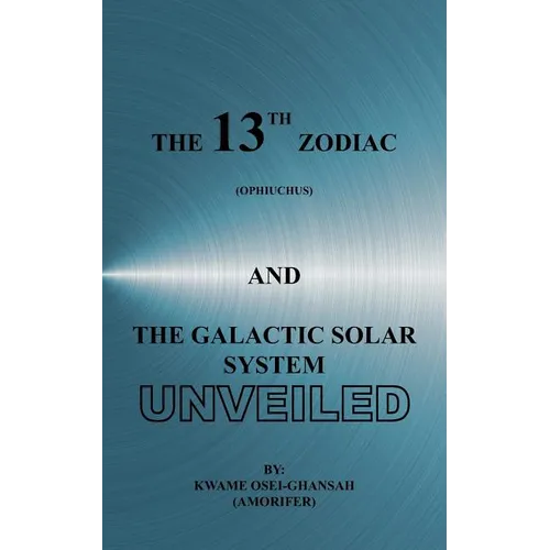 The 13th Zodiac (Ophiuchus and the Galactic Solar System Unveiled