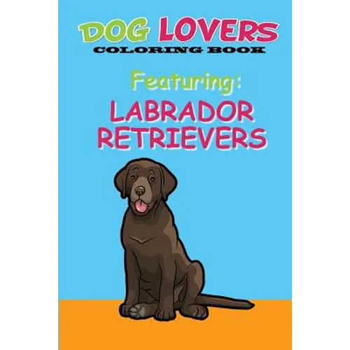 Dog Lovers Coloring Book: Featuring Labrador Retrievers