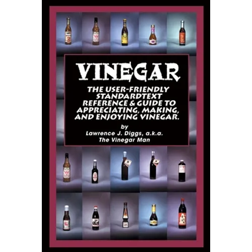 Vinegar: The User Friendly Standard Text, Reference and Guide to Appreciating, Making, and Enjoying Vinegar