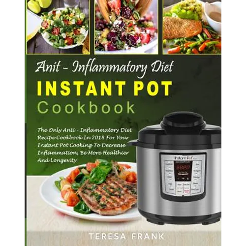 Anti-Inflammatory Diet Instant Pot Cookbook: The Only Anti-inflammatory Diet Recipe Cookbook In 2018 For Your Instant Pot Cooking To Decrease Inflamma