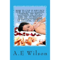 How to Give a Massage Learning The Basics and The Techniques of Massage Therapy