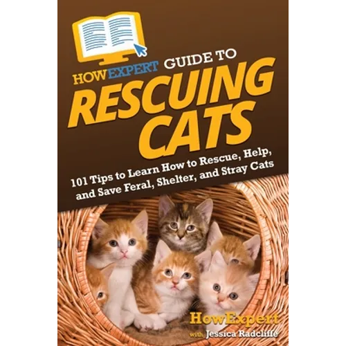 HowExpert Guide to Rescuing Cats: 101 Tips to Learn How to Rescue, Help, and Save Feral, Shelter, and Stray Cats