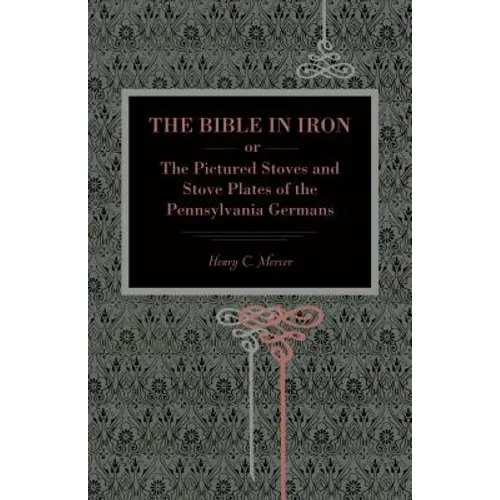 The Bible in Iron;: Or, the Pictured Stoves and Stove Plates of the Pennsylvania Germans