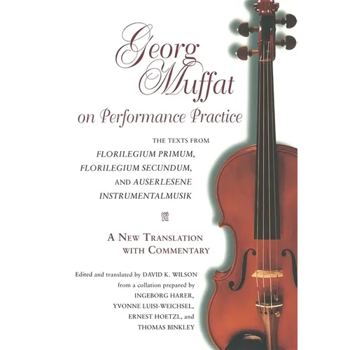 Georg Muffat on Performance Practice: The Texts from Florilegium Primum, Florilegium Secundum, and Auserlesene Instrumentalmusik--A New Translation wi