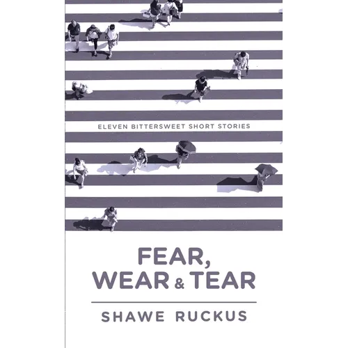 Fear, Wear, and Tear: Eleven Bittersweet Short Stories