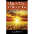 I Know What GOD Can Do: My True Living Testimonies