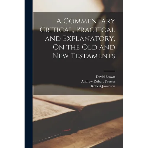A Commentary Critical, Practical and Explanatory, On the Old and New Testaments