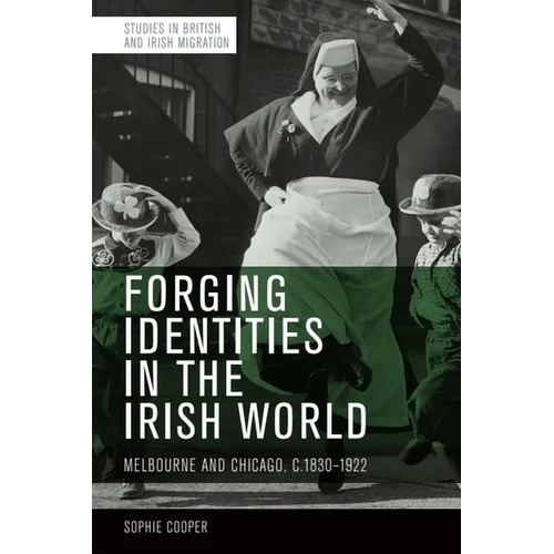 Forging Identities in the Irish World: Melbourne and Chicago, C.1830-1922