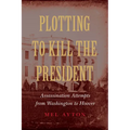Plotting to Kill the President: Assassination Attempts from Washington to Hoover