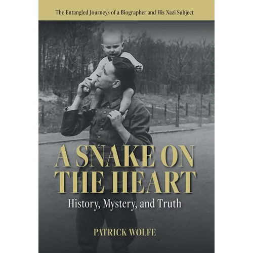 A Snake on the Heart: History, Mystery, and Truth: The Entangled Journeys of a Biographer and His Nazi Subject