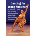 Dancing for Young Audiences: A Practical Guide to Creating, Managing and Marketing a Performance Company