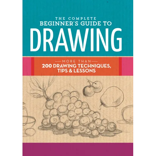 The Complete Beginner's Guide to Drawing: More Than 200 Drawing Techniques, Tips & Lessons