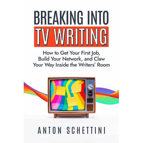 Breaking Into TV Writing: How to Get Your First Job, Build Your Network, and Claw Your Way Inside the Writers' Room