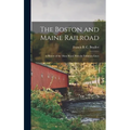 The Boston and Maine Railroad; a History of the Main Road, With its Tributary Lines