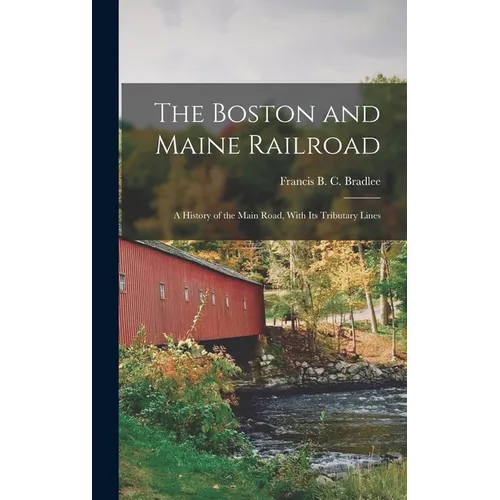 The Boston and Maine Railroad; a History of the Main Road, With its Tributary Lines