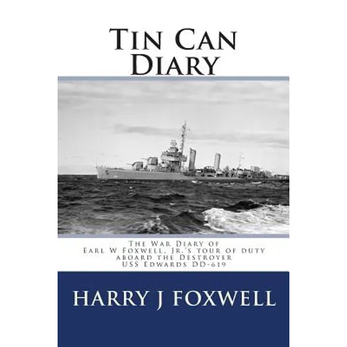 Tin Can Diary: The Diary of Earl W Foxwell, Jr.'s tour of duty aboard the Destroyer USS Edwards DD-619