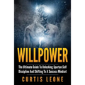 Willpower: The Ultimate Guide To Unlocking Spartan Self Discipline And Shifting To A Success Mindset