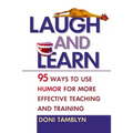 Laugh and Learn: 95 Ways to Use Humor for More Effective Teaching and Training