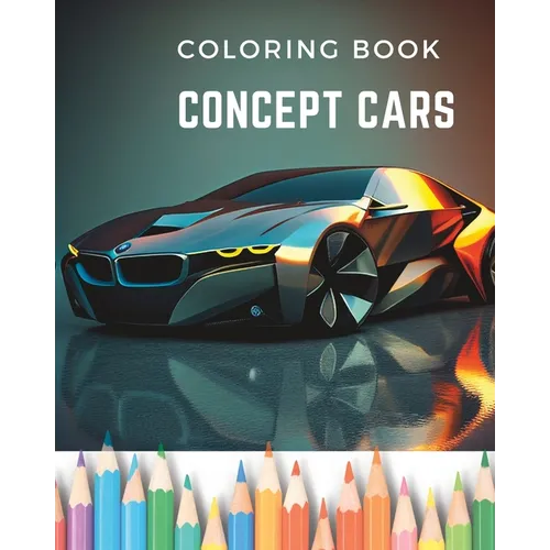 Dream Wheels: Concept Car Coloring Book: Unique and Modern Designed Cars