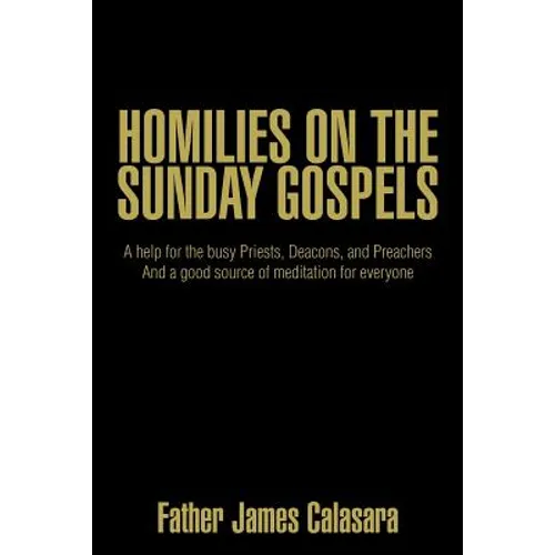 Homilies on the Sunday Gospels: A help for the busy Priests, Deacons, and Preachers And a good source of meditation for everyone