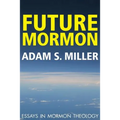 Future Mormon: Essays in Mormon Theology