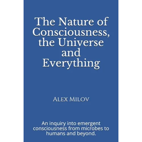 The Nature of Consciousness, the Universe and Everything: An inquiry into emergent consciousness from microbes to humans and beyond.