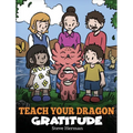 Teach Your Dragon Gratitude: A Story About Being Grateful