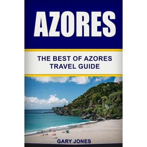 Azores: The Best Of Azores Travel Guide