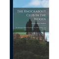 The Knockabout Club In The Woods: The Adventures Of Six Young Men In The Wilds Of Maine And Canada