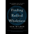 Finding Radical Wholeness: The Integral Path to Unity, Growth, and Delight