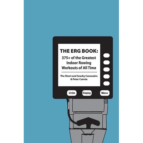 The Erg Book: 375+ of the Greatest Indoor Rowing Workouts of All Time
