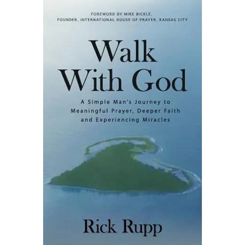 Walk With God: A Simple Man's Journey to Meaningful Prayer, Deeper Faith and Experiencing Miracles