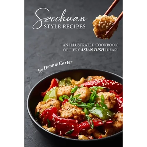Szechuan Style Recipes: An Illustrated Cookbook of Fiery Asian Dish Ideas!