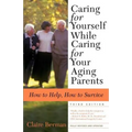 Caring for Yourself While Caring for Your Aging Parents, Third Edition: How to Help, How to Survive