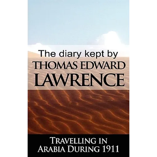 The Diary Kept by T. E. Lawrence While Travelling in Arabia During 1911
