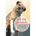 Ask the Animals: A Vet's-Eye View of Pets and the People They Love