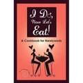 I Do, Now Let's Eat!: A Cookbook for Newlyweds